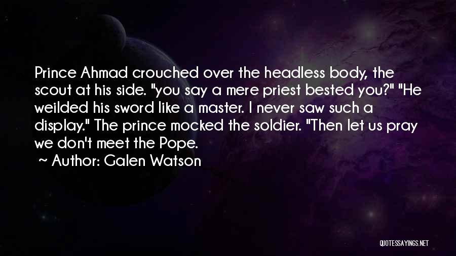 Galen Watson Quotes: Prince Ahmad Crouched Over The Headless Body, The Scout At His Side. You Say A Mere Priest Bested You? He