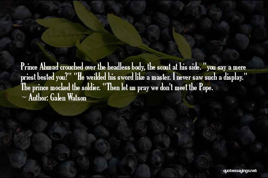 Galen Watson Quotes: Prince Ahmad Crouched Over The Headless Body, The Scout At His Side. You Say A Mere Priest Bested You? He