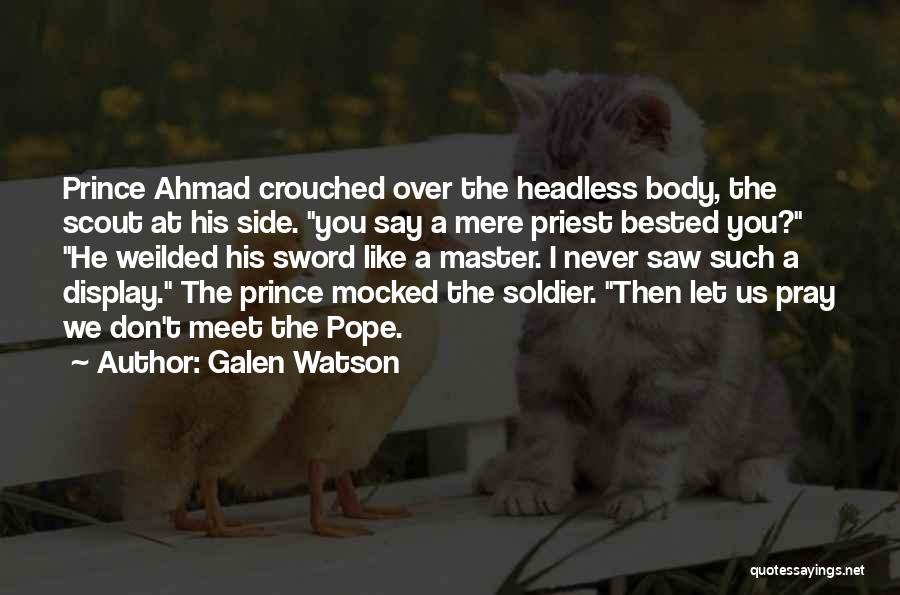 Galen Watson Quotes: Prince Ahmad Crouched Over The Headless Body, The Scout At His Side. You Say A Mere Priest Bested You? He