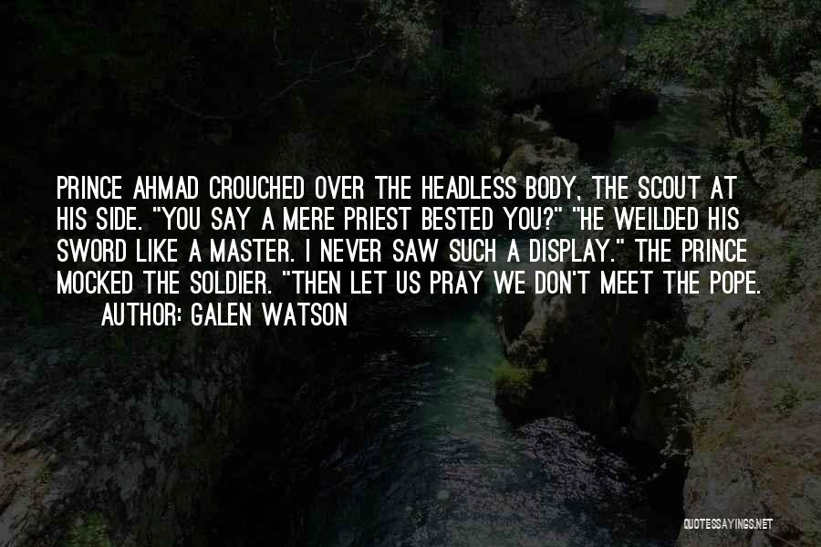 Galen Watson Quotes: Prince Ahmad Crouched Over The Headless Body, The Scout At His Side. You Say A Mere Priest Bested You? He