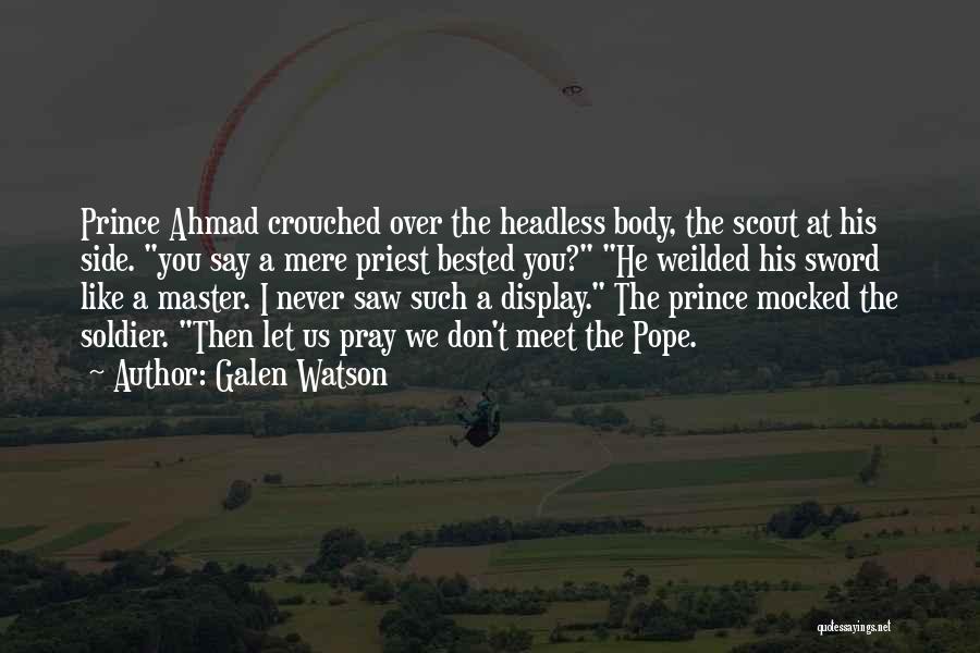 Galen Watson Quotes: Prince Ahmad Crouched Over The Headless Body, The Scout At His Side. You Say A Mere Priest Bested You? He