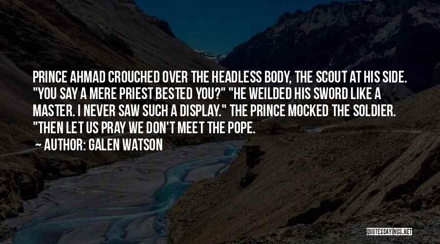 Galen Watson Quotes: Prince Ahmad Crouched Over The Headless Body, The Scout At His Side. You Say A Mere Priest Bested You? He