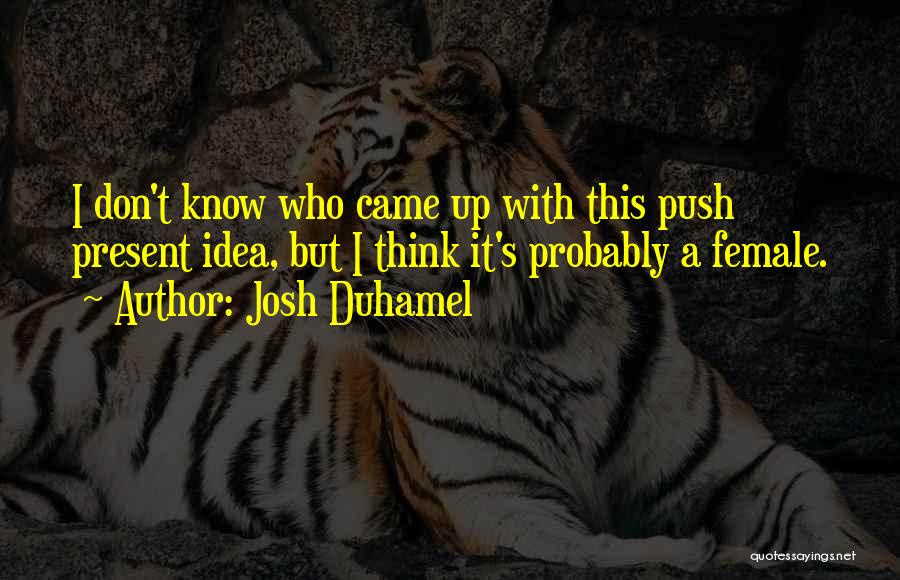 Josh Duhamel Quotes: I Don't Know Who Came Up With This Push Present Idea, But I Think It's Probably A Female.