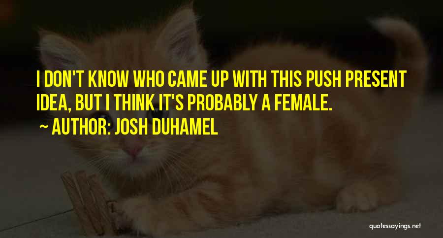 Josh Duhamel Quotes: I Don't Know Who Came Up With This Push Present Idea, But I Think It's Probably A Female.