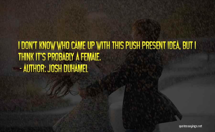 Josh Duhamel Quotes: I Don't Know Who Came Up With This Push Present Idea, But I Think It's Probably A Female.