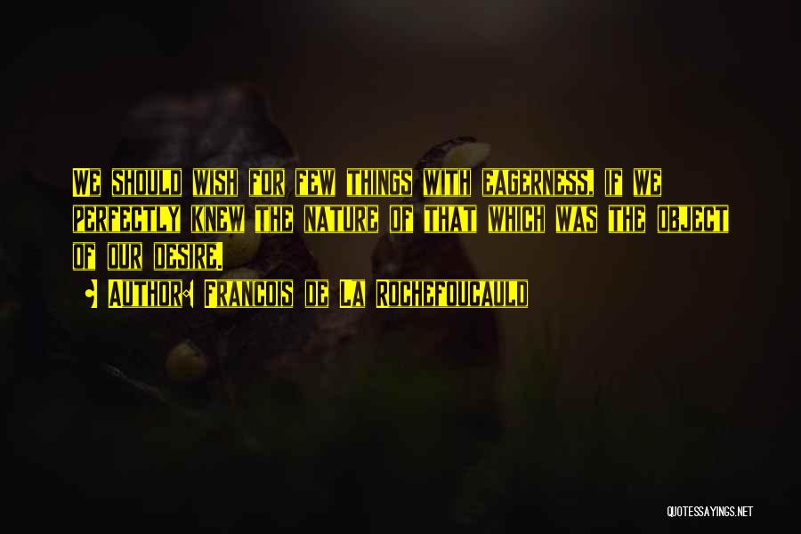 Francois De La Rochefoucauld Quotes: We Should Wish For Few Things With Eagerness, If We Perfectly Knew The Nature Of That Which Was The Object