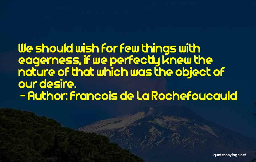 Francois De La Rochefoucauld Quotes: We Should Wish For Few Things With Eagerness, If We Perfectly Knew The Nature Of That Which Was The Object