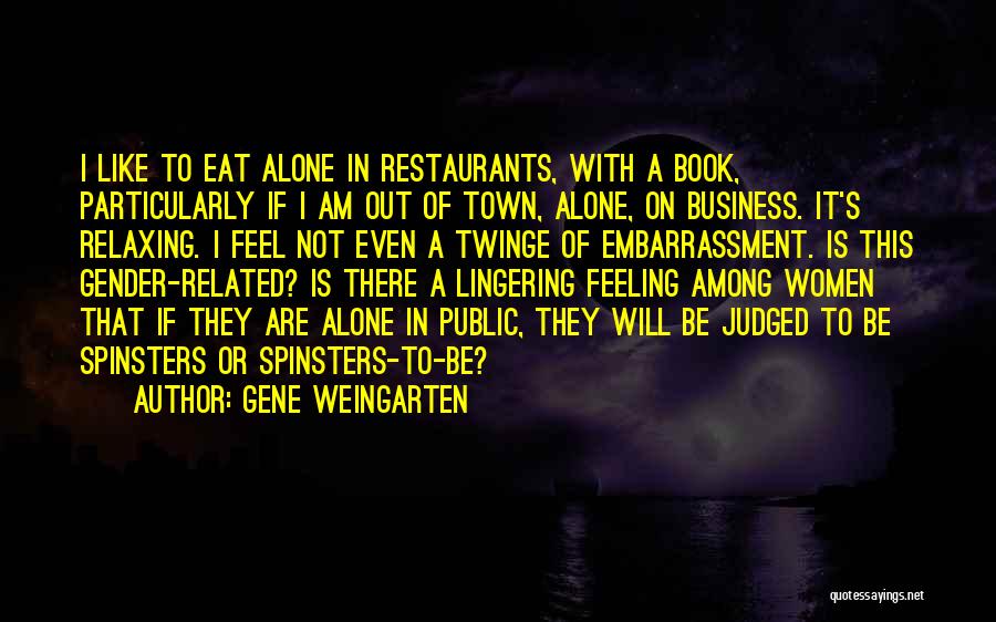 Gene Weingarten Quotes: I Like To Eat Alone In Restaurants, With A Book, Particularly If I Am Out Of Town, Alone, On Business.