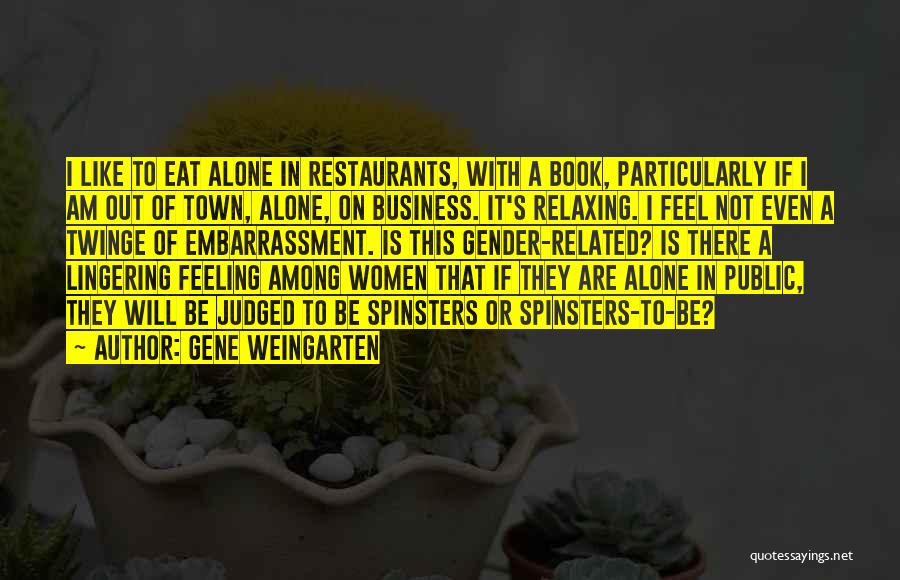 Gene Weingarten Quotes: I Like To Eat Alone In Restaurants, With A Book, Particularly If I Am Out Of Town, Alone, On Business.