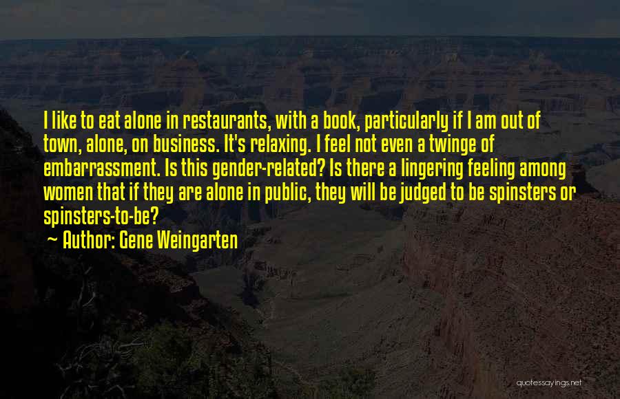 Gene Weingarten Quotes: I Like To Eat Alone In Restaurants, With A Book, Particularly If I Am Out Of Town, Alone, On Business.