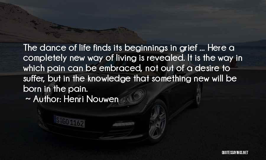 Henri Nouwen Quotes: The Dance Of Life Finds Its Beginnings In Grief ... Here A Completely New Way Of Living Is Revealed. It