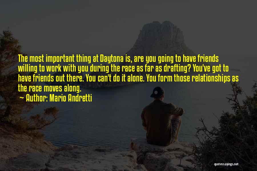 Mario Andretti Quotes: The Most Important Thing At Daytona Is, Are You Going To Have Friends Willing To Work With You During The