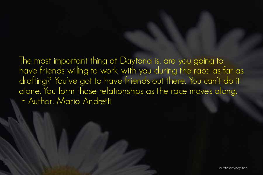 Mario Andretti Quotes: The Most Important Thing At Daytona Is, Are You Going To Have Friends Willing To Work With You During The