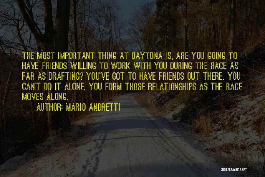 Mario Andretti Quotes: The Most Important Thing At Daytona Is, Are You Going To Have Friends Willing To Work With You During The