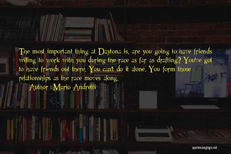 Mario Andretti Quotes: The Most Important Thing At Daytona Is, Are You Going To Have Friends Willing To Work With You During The