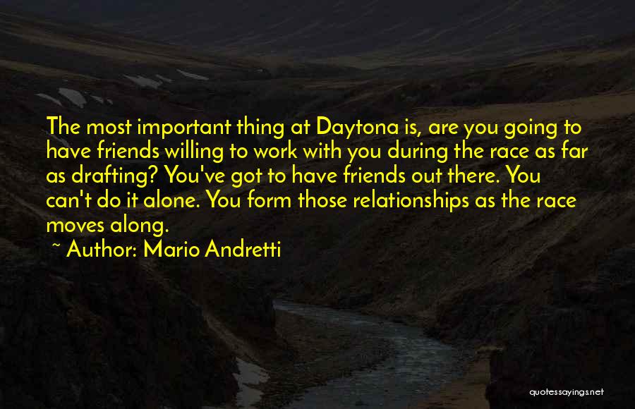 Mario Andretti Quotes: The Most Important Thing At Daytona Is, Are You Going To Have Friends Willing To Work With You During The