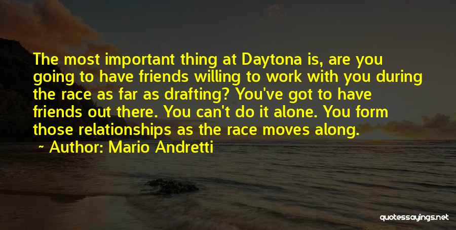 Mario Andretti Quotes: The Most Important Thing At Daytona Is, Are You Going To Have Friends Willing To Work With You During The