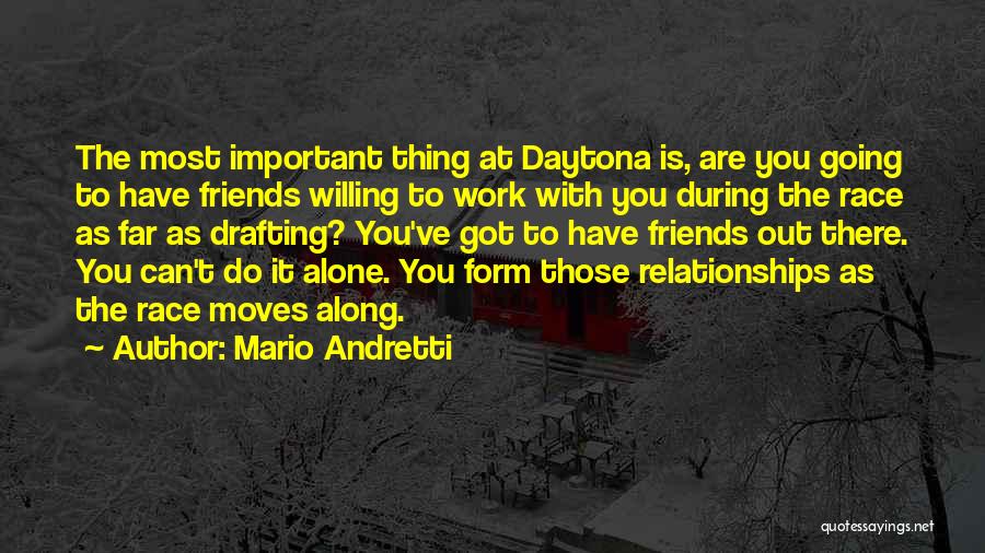 Mario Andretti Quotes: The Most Important Thing At Daytona Is, Are You Going To Have Friends Willing To Work With You During The