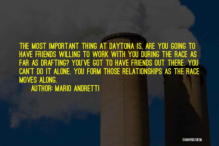 Mario Andretti Quotes: The Most Important Thing At Daytona Is, Are You Going To Have Friends Willing To Work With You During The