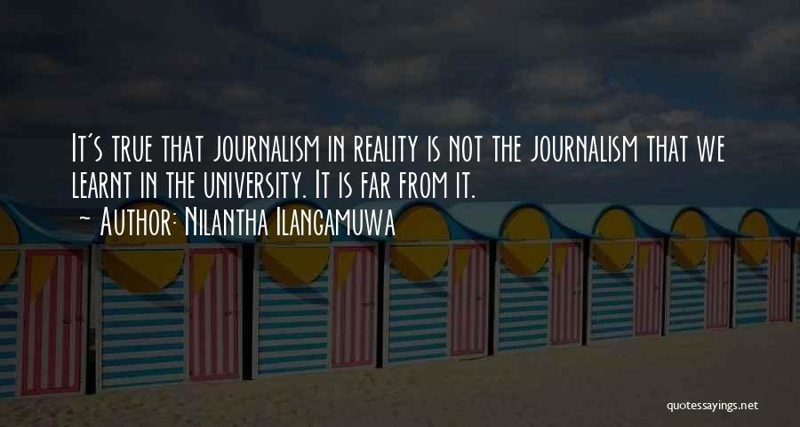 Nilantha Ilangamuwa Quotes: It's True That Journalism In Reality Is Not The Journalism That We Learnt In The University. It Is Far From