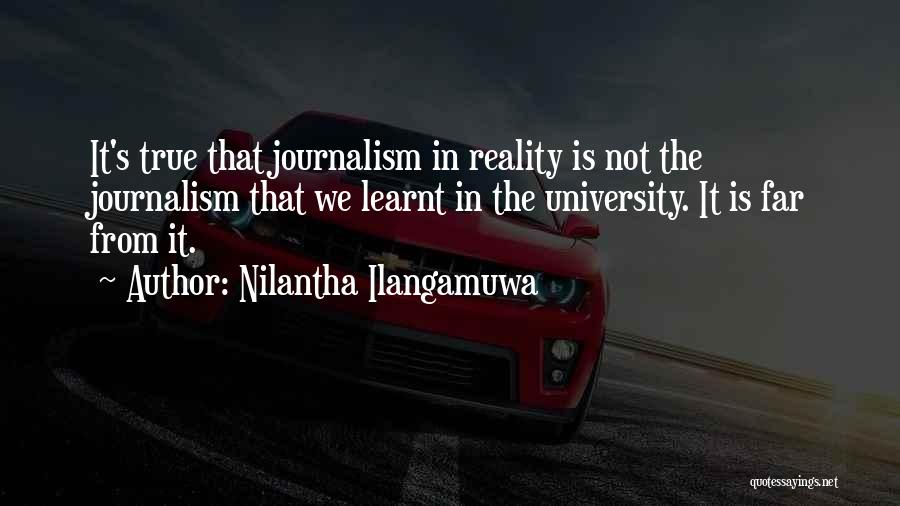 Nilantha Ilangamuwa Quotes: It's True That Journalism In Reality Is Not The Journalism That We Learnt In The University. It Is Far From