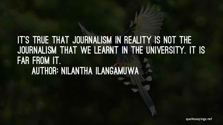 Nilantha Ilangamuwa Quotes: It's True That Journalism In Reality Is Not The Journalism That We Learnt In The University. It Is Far From