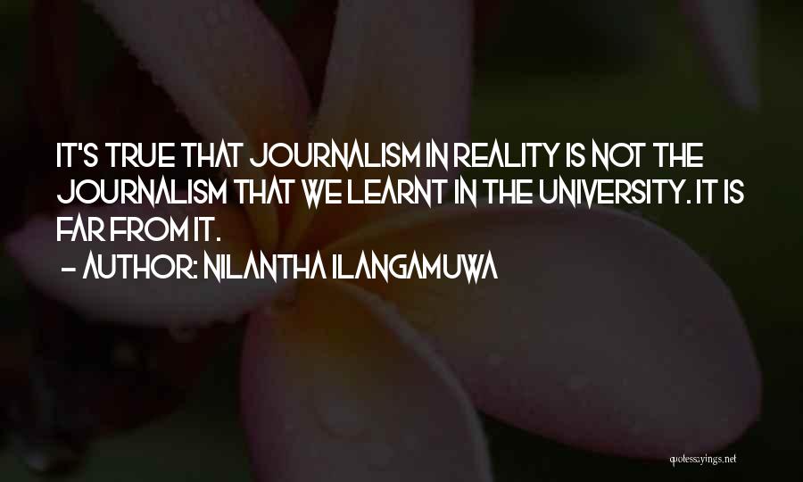 Nilantha Ilangamuwa Quotes: It's True That Journalism In Reality Is Not The Journalism That We Learnt In The University. It Is Far From