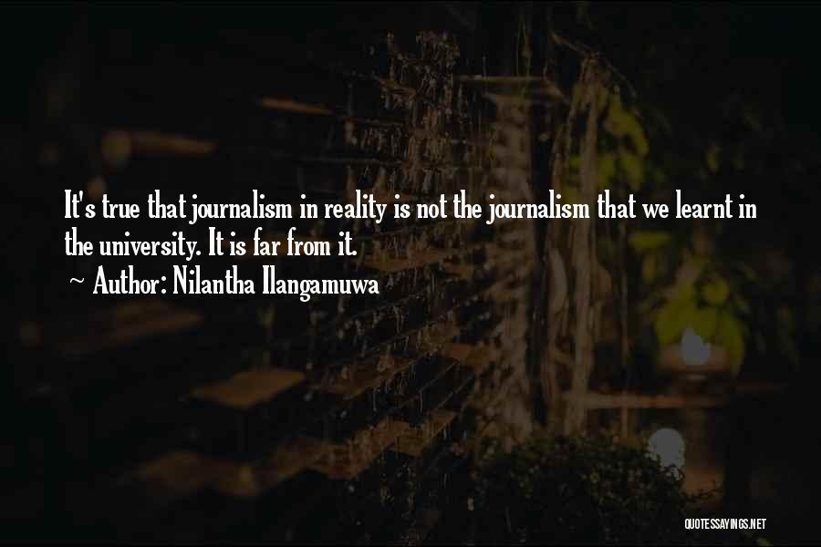 Nilantha Ilangamuwa Quotes: It's True That Journalism In Reality Is Not The Journalism That We Learnt In The University. It Is Far From