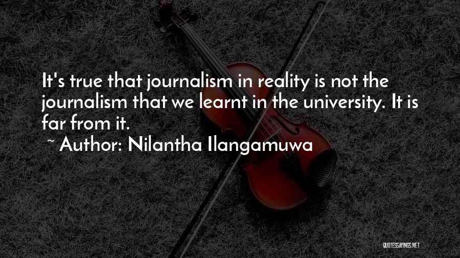 Nilantha Ilangamuwa Quotes: It's True That Journalism In Reality Is Not The Journalism That We Learnt In The University. It Is Far From