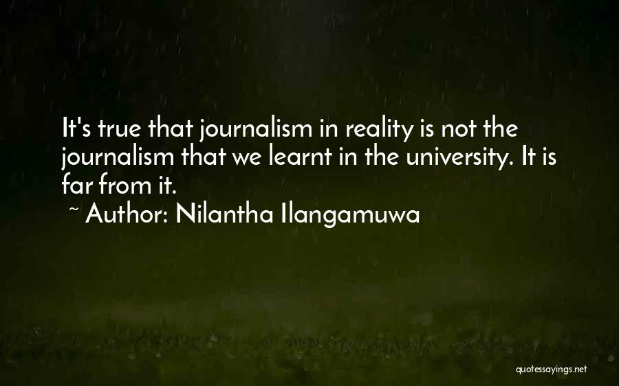 Nilantha Ilangamuwa Quotes: It's True That Journalism In Reality Is Not The Journalism That We Learnt In The University. It Is Far From