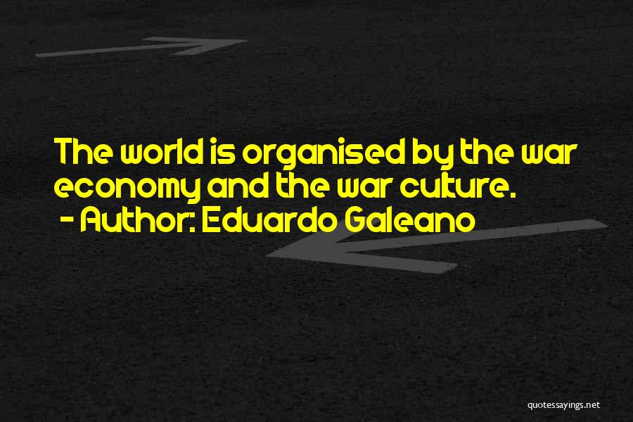 Eduardo Galeano Quotes: The World Is Organised By The War Economy And The War Culture.