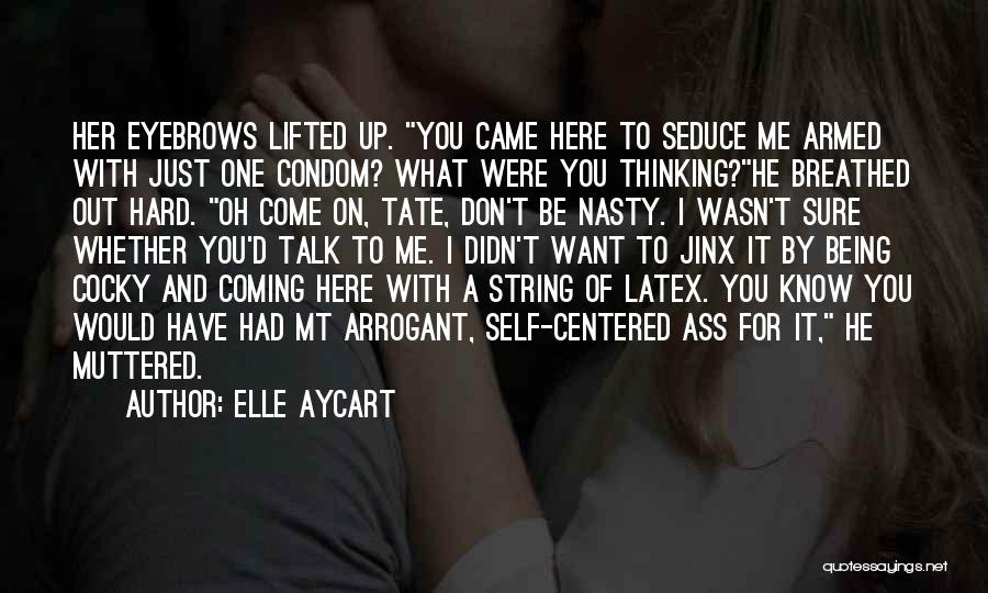 Elle Aycart Quotes: Her Eyebrows Lifted Up. You Came Here To Seduce Me Armed With Just One Condom? What Were You Thinking?he Breathed