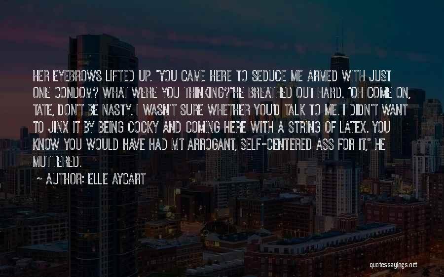 Elle Aycart Quotes: Her Eyebrows Lifted Up. You Came Here To Seduce Me Armed With Just One Condom? What Were You Thinking?he Breathed