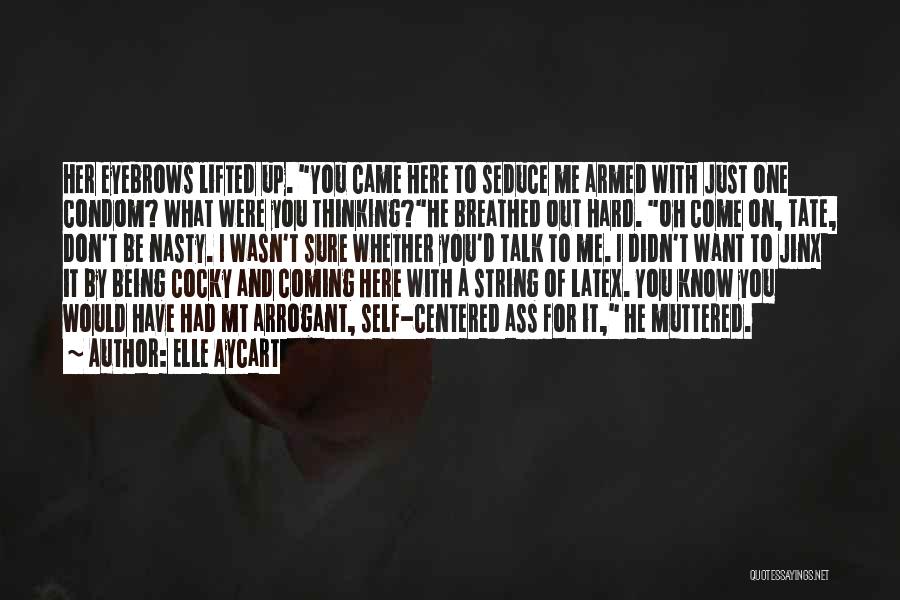 Elle Aycart Quotes: Her Eyebrows Lifted Up. You Came Here To Seduce Me Armed With Just One Condom? What Were You Thinking?he Breathed