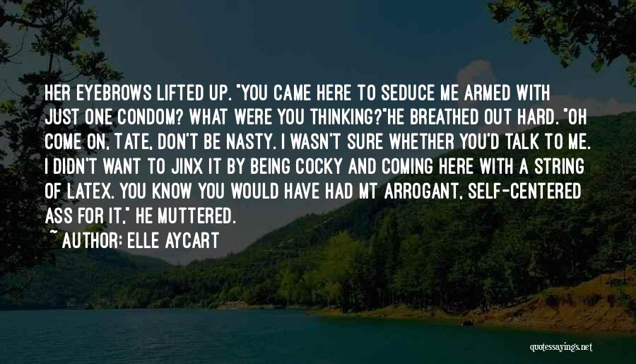 Elle Aycart Quotes: Her Eyebrows Lifted Up. You Came Here To Seduce Me Armed With Just One Condom? What Were You Thinking?he Breathed