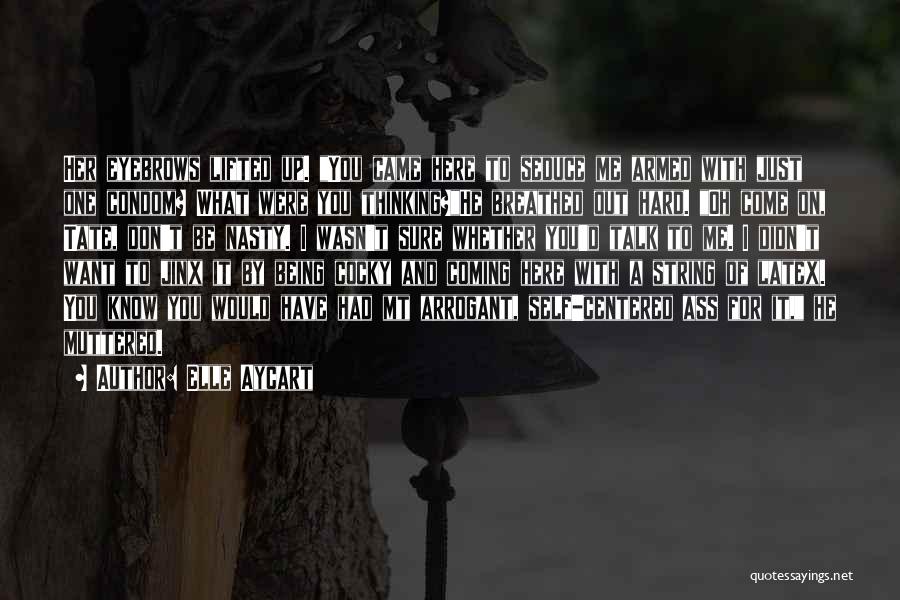 Elle Aycart Quotes: Her Eyebrows Lifted Up. You Came Here To Seduce Me Armed With Just One Condom? What Were You Thinking?he Breathed