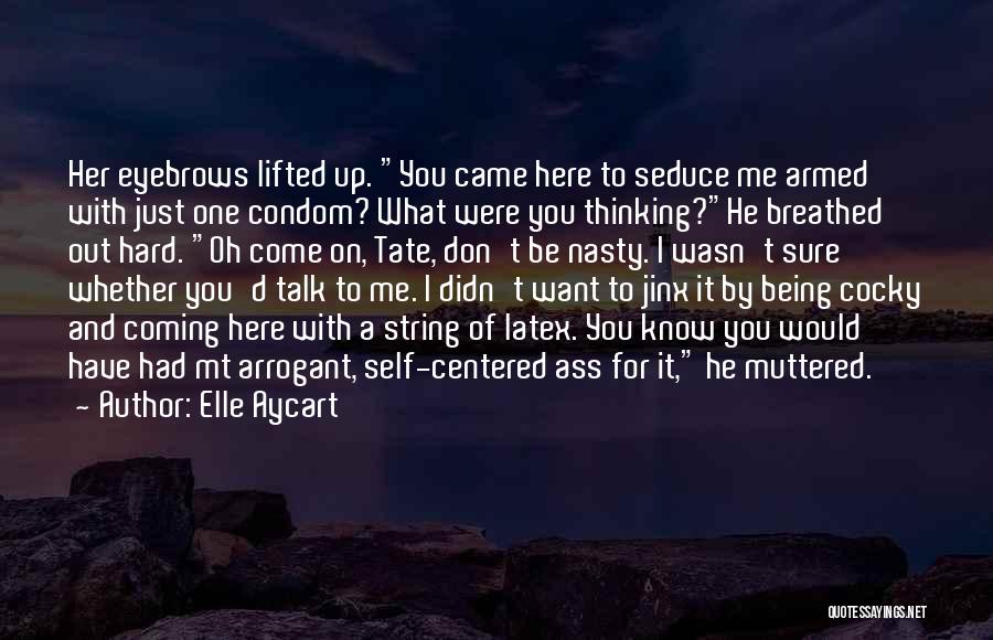 Elle Aycart Quotes: Her Eyebrows Lifted Up. You Came Here To Seduce Me Armed With Just One Condom? What Were You Thinking?he Breathed