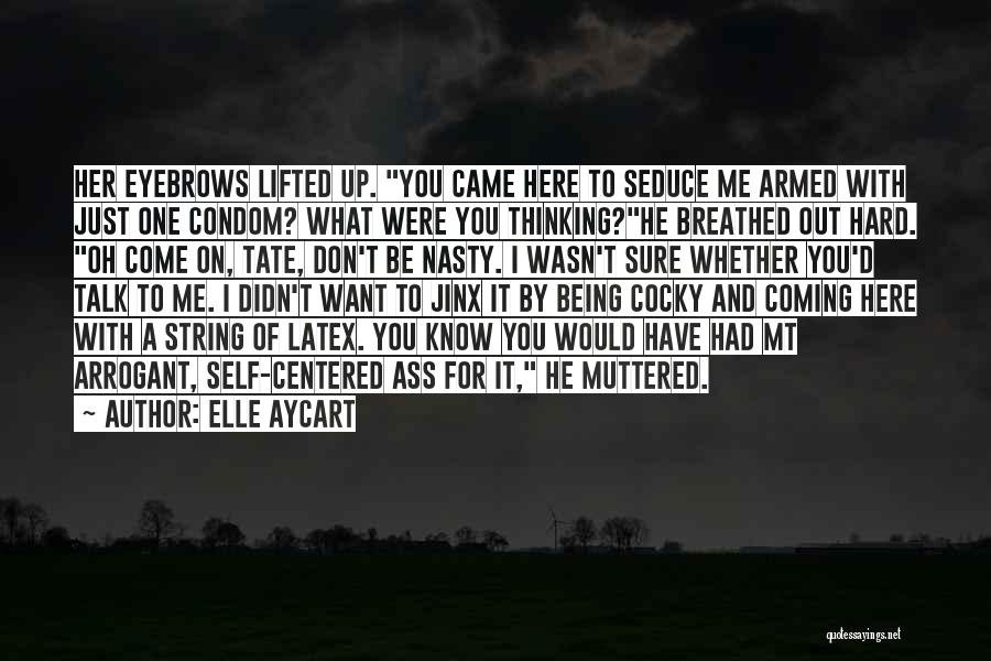 Elle Aycart Quotes: Her Eyebrows Lifted Up. You Came Here To Seduce Me Armed With Just One Condom? What Were You Thinking?he Breathed