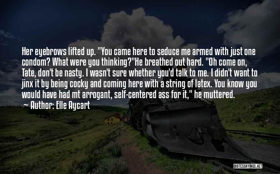 Elle Aycart Quotes: Her Eyebrows Lifted Up. You Came Here To Seduce Me Armed With Just One Condom? What Were You Thinking?he Breathed