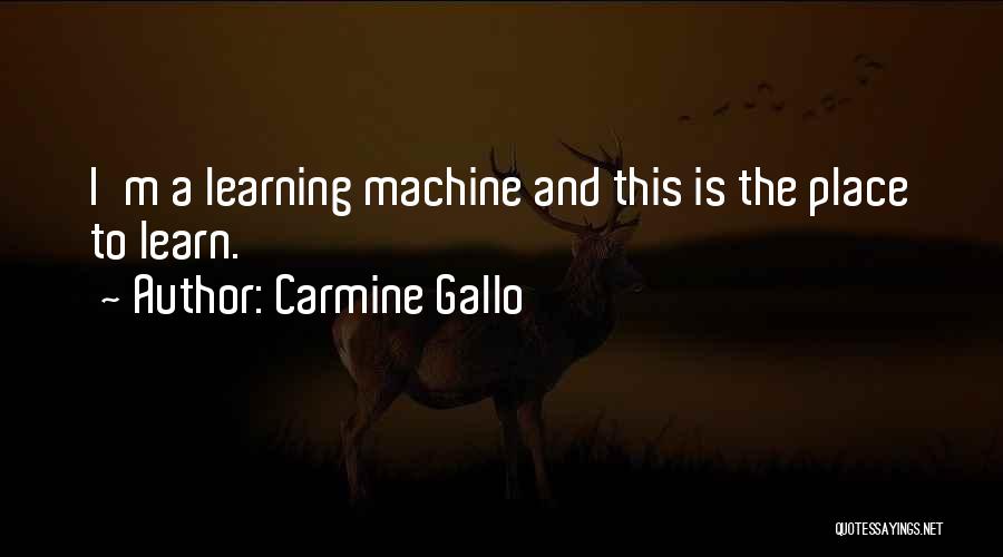 Carmine Gallo Quotes: I'm A Learning Machine And This Is The Place To Learn.