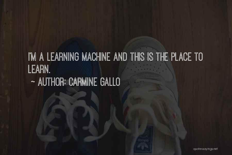 Carmine Gallo Quotes: I'm A Learning Machine And This Is The Place To Learn.