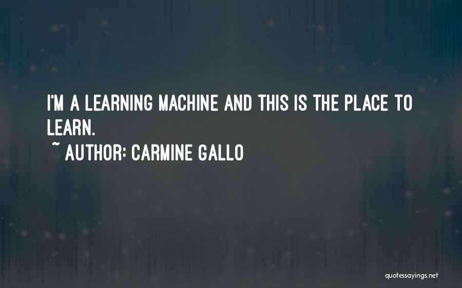 Carmine Gallo Quotes: I'm A Learning Machine And This Is The Place To Learn.