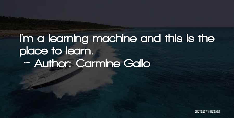 Carmine Gallo Quotes: I'm A Learning Machine And This Is The Place To Learn.