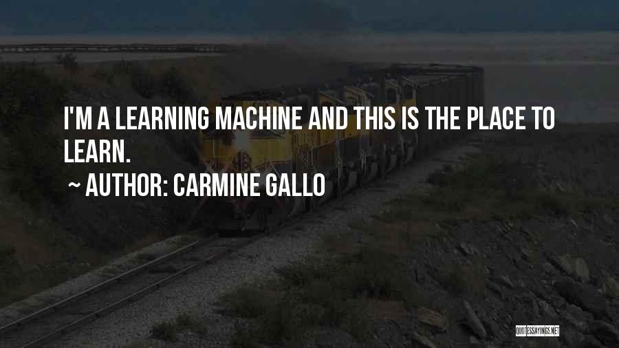 Carmine Gallo Quotes: I'm A Learning Machine And This Is The Place To Learn.