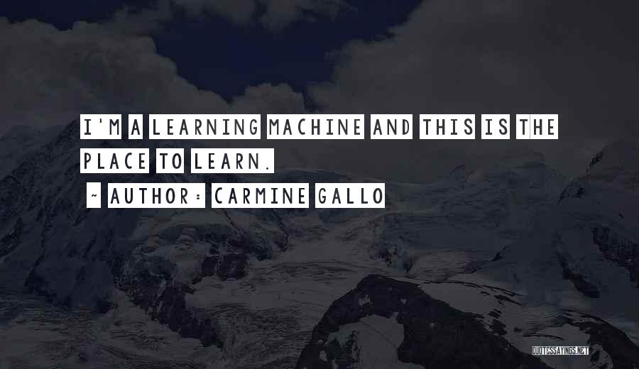 Carmine Gallo Quotes: I'm A Learning Machine And This Is The Place To Learn.