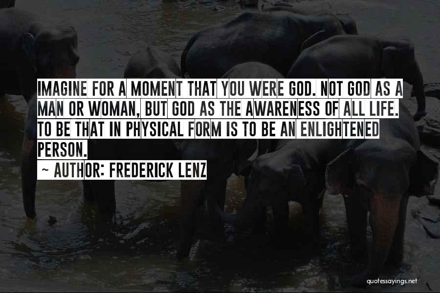Frederick Lenz Quotes: Imagine For A Moment That You Were God. Not God As A Man Or Woman, But God As The Awareness