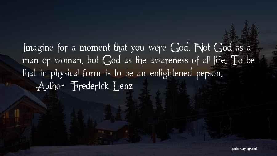 Frederick Lenz Quotes: Imagine For A Moment That You Were God. Not God As A Man Or Woman, But God As The Awareness