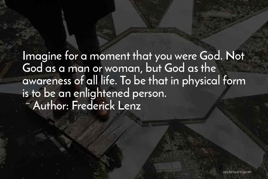 Frederick Lenz Quotes: Imagine For A Moment That You Were God. Not God As A Man Or Woman, But God As The Awareness