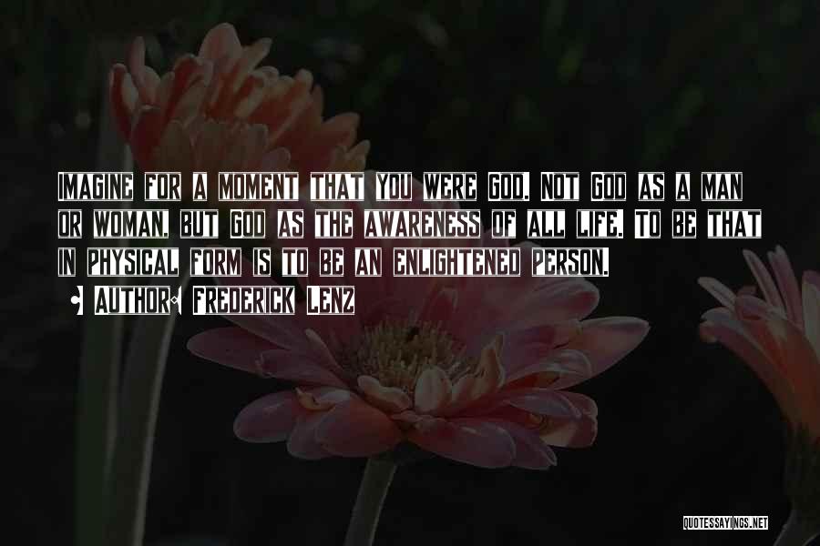 Frederick Lenz Quotes: Imagine For A Moment That You Were God. Not God As A Man Or Woman, But God As The Awareness