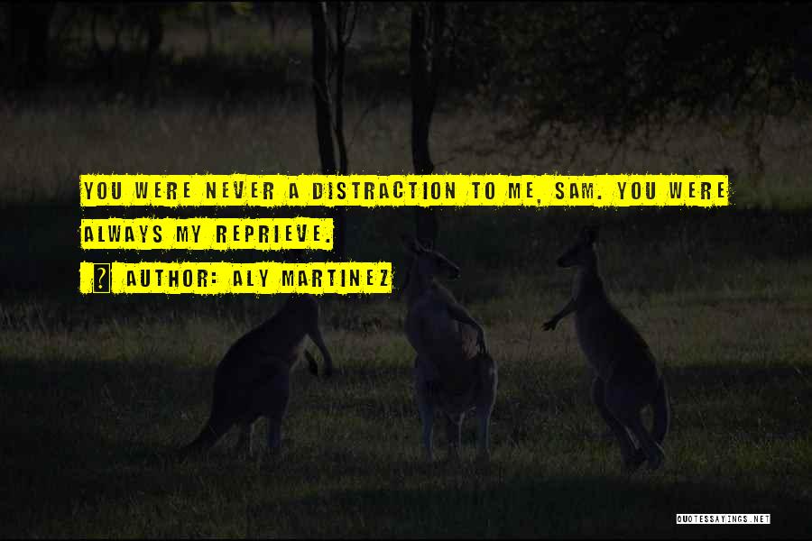 Aly Martinez Quotes: You Were Never A Distraction To Me, Sam. You Were Always My Reprieve.